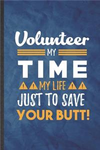 Volunteer My Time My Life Just to Save Your Butt