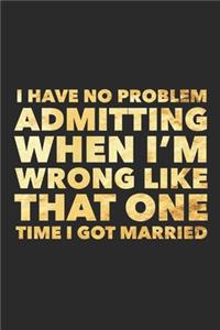 I Have No Problem Admitting When I'm Wrong Like That One Time I Got Married