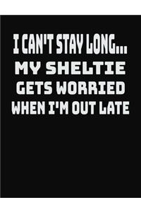 I Can't Stay Long... My Sheltie Gets Worried When I'm Out Late