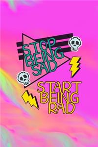 Stop Being Sad Start Being Rad