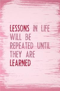 Lessons In Life Will Be Repeated Until They Are Learned