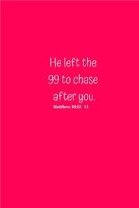 He left the 99 to chase after you. Matthew 18