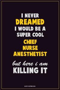 I Never Dreamed I would Be A Super Cool Chief Nurse anesthetist But Here I Am Killing It