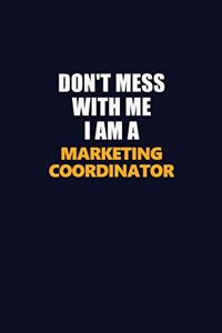 Don't Mess With Me I Am A Marketing Coordinator