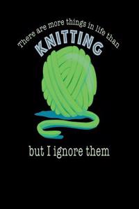 There Are More Things in Life Than Knitting But I Ignore Them