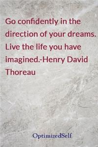 Go confidently in the direction of your dreams. Live the life you have imagined.-Henry David Thoreau