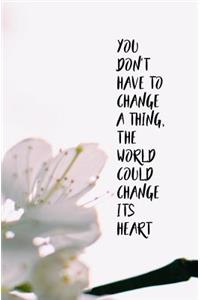 You Don't Have to Change a Thing, the World Could Change its Heart