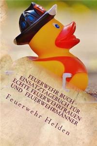 Feuerwehr Buch - Einsatztagebuch für Echte Feuerwehrfrauen und Feuerwehrmänner