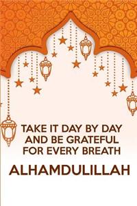 Take It Day by Day and Be Grateful for Every Breath Alhamdulillah