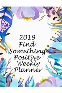 2019 Find Something Positive Weekly Planner: 12 Months Weekly Pretty Simple Calendar Planner - Get Organized. Get Focused. Take Action Today and Achieve Your Goals