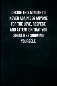 Decide This Minute to Never Again Beg Anyone for the Love, Respect, and Attention That You Should Be Showing Yourself.