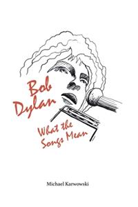 Bob Dylan: What the Songs Mean