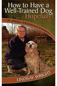 How to Have a Well-Trained Dog... Hopefully! a Dog Training Handbook