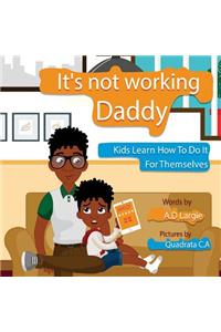 Daddy It's Not Working: Kids Learn to Do Things for Themselves