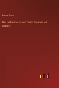 Gaii Institutionum Iuris Civilis Commentaii Quatuor