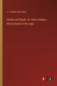 Horses and Roads. Or, How to Keep a Horse Sound on His Legs