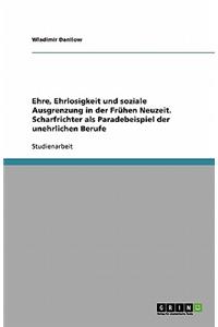 Ehre, Ehrlosigkeit und soziale Ausgrenzung in der Frühen Neuzeit. Scharfrichter als Paradebeispiel der unehrlichen Berufe