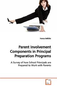 Parent Involvement Components in Principal Preparation Programs A Survey of how School Principals are Prepared to Work with Parents