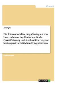 Die Internationalisierungs-Strategien von Unternehmen. Implikationen für die Quantifizierung und Stochastifizierung von leistungswirtschaftlichen Erfolgsfaktoren