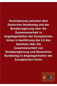 Vereinbarung zwischen dem Deutschen Bundestag und der Bundesregierung über die Zusammenarbeit in Angelegenheiten der Europäischen Union in Ausführung des § 6 des Gesetzes über die Zusammenarbeit von Bundesregierung und Deutschem Bundestag in Angele