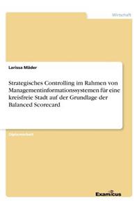 Strategisches Controlling im Rahmen von Managementinformationssystemen für eine kreisfreie Stadt auf der Grundlage der Balanced Scorecard