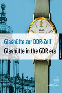 Glashutte Zur Ddr-Zeit U Glashutte in the Gdr Era: Die Uhrenproduktion Von 1951 Bis 1990 U Watch Production Between 1951 and 1990