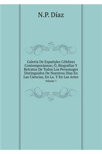 Galería de Españoles Célebres Contemporáneos; Ó, Biografías Y Retratos de Todos Los Personages Distinguidos de Nuestros Días En Las Ciencias, En La. Y En Las Artes Volume 7