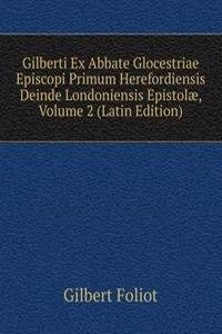 Gilberti Ex Abbate Glocestriae Episcopi Primum Herefordiensis Deinde Londoniensis Epistolae, Volume 2 (Latin Edition)