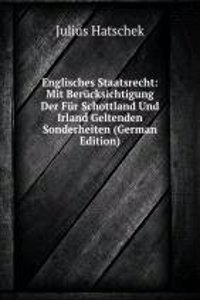 Englisches Staatsrecht: Mit Berucksichtigung Der Fur Schottland Und Irland Geltenden Sonderheiten (German Edition)