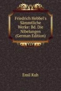 Friedrich Hebbel's Sammtliche Werke: Bd. Die Nibelungen (German Edition)