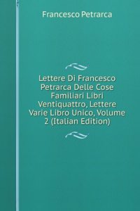 Lettere Di Francesco Petrarca Delle Cose Familiari Libri Ventiquattro, Lettere Varie Libro Unico, Volume 2 (Italian Edition)