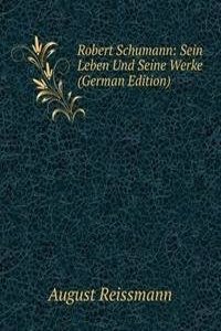 Robert Schumann: Sein Leben Und Seine Werke (German Edition)