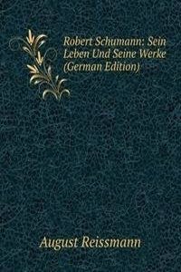 Robert Schumann: Sein Leben Und Seine Werke (German Edition)
