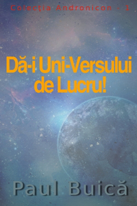 Dă-i Uni-Versului de Lucru!