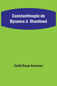 Constantinople de Byzance à Stamboul