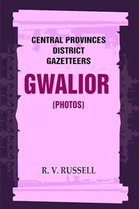 Central Provinces District Gazetteers: Gwalior (Photos) 24th, Vol. I, Pt. IV [Hardcover]
