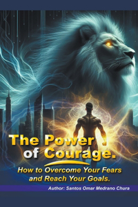 Power of Courage. How to Overcome Your Fears and Reach Your Goals.