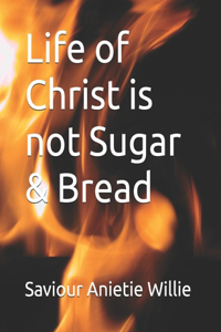 Life of Christ is not Sugar & Bread