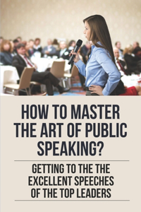 How To Master The Art Of Public Speaking?