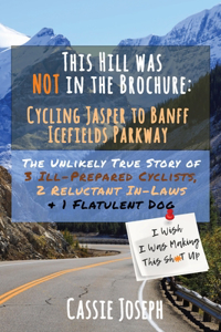 This Hill Was NOT In The Brochure: Cycling Jasper to Banff Icefields Parkway: The Unlikely True Story Adventure of 3 Unprepared Cyclists, 2 Reluctant In-Laws, and One Flatulent Beagle