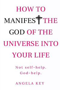 How to Manifest the God of the Universe Into Your Life