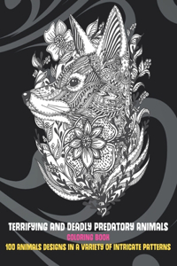 Terrifying and Deadly Predatory Animals - Coloring Book - 100 Animals designs in a variety of intricate patterns