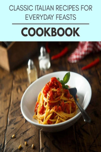 Classic Italian Recipes For Everyday Feasts Cookbook: Live Long With Healthy Food, For Loose weight Change Your Meal Plan Today