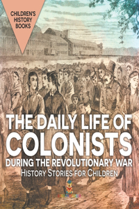 Daily Life of Colonists during the Revolutionary War - History Stories for Children Children's History Books