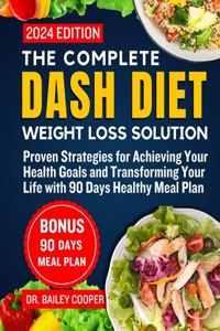 Complete DASH Diet Weight Loss Solution 2024: Proven Strategies for Achieving Your Health Goals and Transforming Your Life with 90 Days Healthy Meal Plan