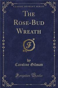 The Rose-Bud Wreath (Classic Reprint)