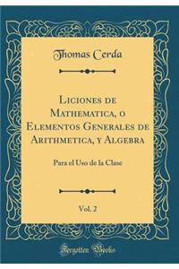 Liciones de Mathematica, O Elementos Generales de Arithmetica, Y Algebra, Vol. 2: Para El USO de la Clase (Classic Reprint)