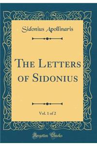 The Letters of Sidonius, Vol. 1 of 2 (Classic Reprint)