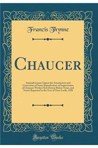 Chaucer: Animadversions Uppon the Annotacions and Corrections of Some Imperfections of Impressiones of Chaucers Workes (Sett Downe Before Tyme, and Nowe) Reprinted in the Yere of Oure Lorde, 1598 (Classic Reprint)