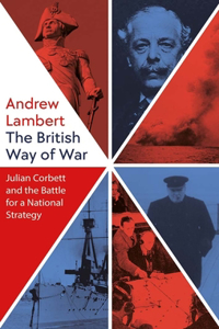 British Way of War: Julian Corbett and the Battle for a National Strategy